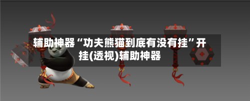 辅助神器“功夫熊猫到底有没有挂”开挂(透视)辅助神器-第3张图片