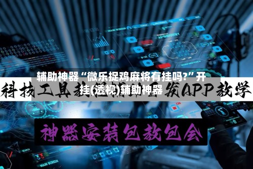 辅助神器“微乐捉鸡麻将有挂吗?”开挂(透视)辅助神器-第3张图片