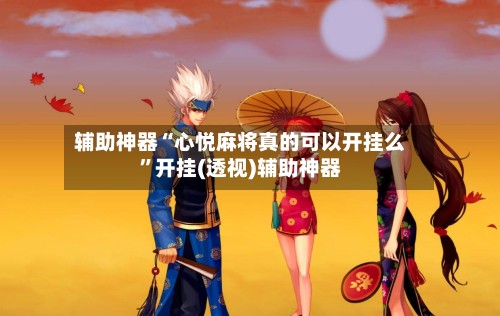 辅助神器“心悦麻将真的可以开挂么	”开挂(透视)辅助神器-第2张图片