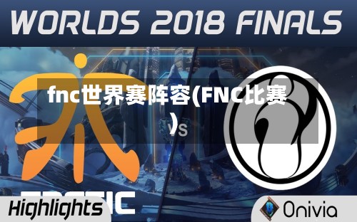 fnc世界赛阵容(FNC比赛)