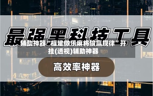 辅助神器“福建微乐麻将输赢规律”开挂(透视)辅助神器-第2张图片