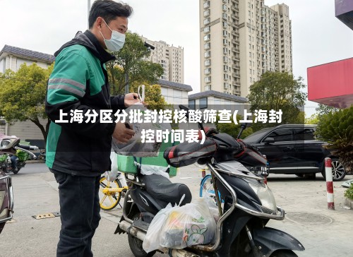 上海分区分批封控核酸筛查(上海封控时间表)