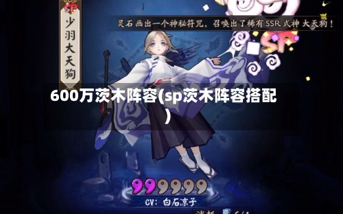 600万茨木阵容(sp茨木阵容搭配)-第3张图片