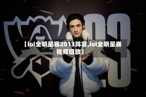 【lol全明星赛2013阵容,lol全明星赛视频回放】-第2张图片