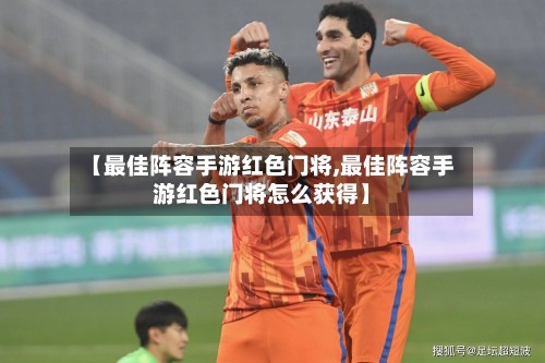 【最佳阵容手游红色门将,最佳阵容手游红色门将怎么获得】