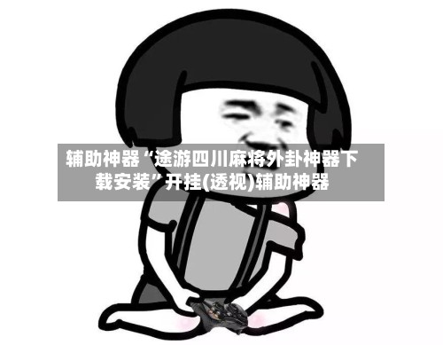 辅助神器“途游四川麻将外卦神器下载安装	”开挂(透视)辅助神器-第2张图片
