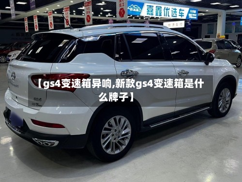 【gs4变速箱异响,新款gs4变速箱是什么牌子】