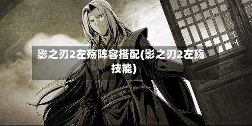 影之刃2左殇阵容搭配(影之刃2左殇技能)