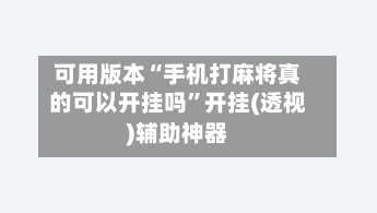 可用版本“手机打麻将真的可以开挂吗”开挂(透视)辅助神器-第2张图片