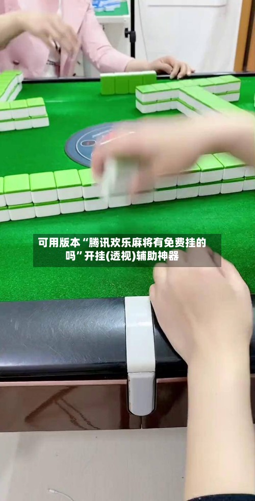 可用版本“腾讯欢乐麻将有免费挂的吗”开挂(透视)辅助神器-第2张图片