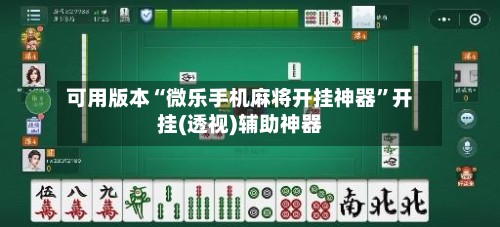 可用版本“微乐手机麻将开挂神器	”开挂(透视)辅助神器-第1张图片