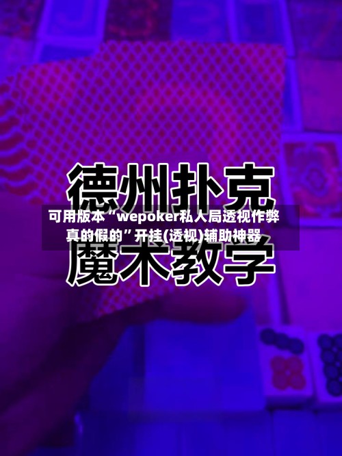 可用版本“wepoker私人局透视作弊真的假的	”开挂(透视)辅助神器-第2张图片