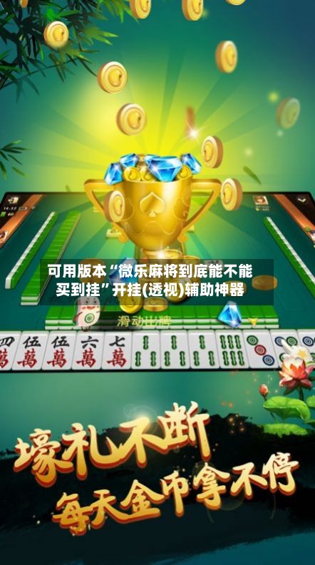 可用版本“微乐麻将到底能不能买到挂”开挂(透视)辅助神器-第2张图片