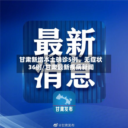 甘肃新增本土确诊5例、无症状36例/甘肃最新疾病新闻-第3张图片