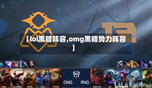 【lol黑暗阵容,omg黑暗势力阵容】-第2张图片