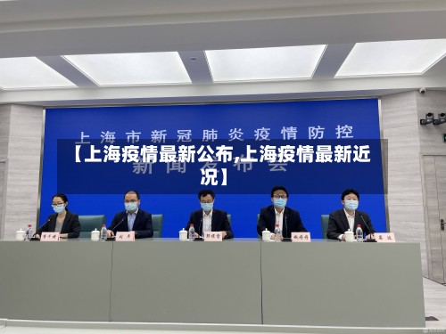 【上海疫情最新公布,上海疫情最新近况】