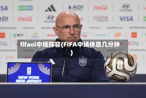 fifaol中场阵容(FIFA中场休息几分钟)