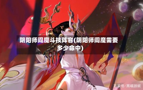 阴阳师阎魔斗技阵容(阴阳师阎魔需要多少命中)-第3张图片