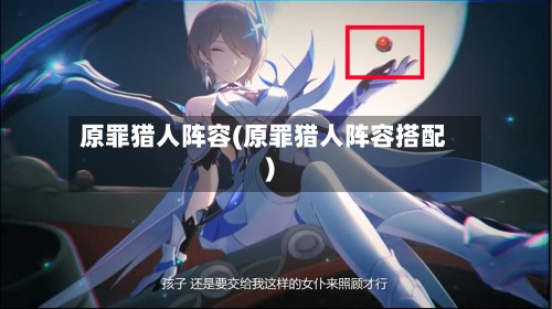 原罪猎人阵容(原罪猎人阵容搭配)