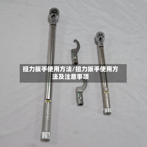 扭力扳手使用方法/扭力扳手使用方法及注意事项-第2张图片