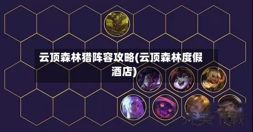 云顶森林猎阵容攻略(云顶森林度假酒店)-第3张图片