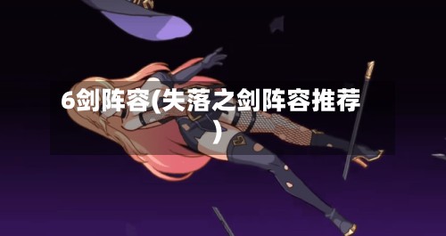6剑阵容(失落之剑阵容推荐)