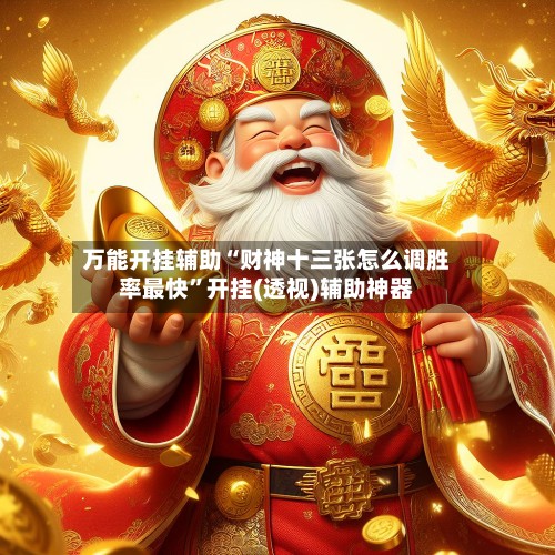 万能开挂辅助“财神十三张怎么调胜率最快	”开挂(透视)辅助神器-第2张图片