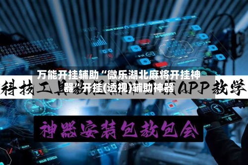 万能开挂辅助“微乐湖北麻将开挂神器”开挂(透视)辅助神器