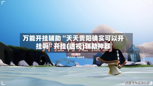 万能开挂辅助“天天贵阳确实可以开挂吗	”开挂(透视)辅助神器-第2张图片