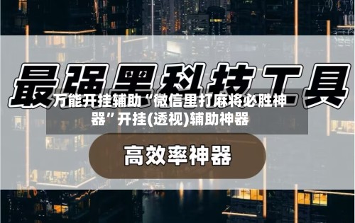 万能开挂辅助“微信里打麻将必胜神器”开挂(透视)辅助神器-第3张图片