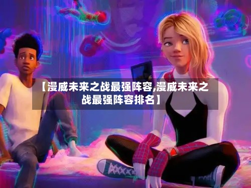 【漫威未来之战最强阵容,漫威未来之战最强阵容排名】-第2张图片