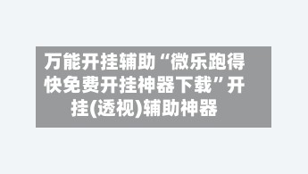 万能开挂辅助“微乐跑得快免费开挂神器下载”开挂(透视)辅助神器-第3张图片