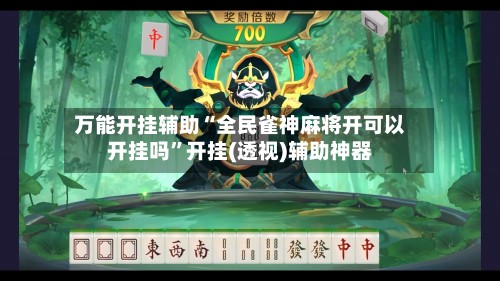 万能开挂辅助“全民雀神麻将开可以开挂吗”开挂(透视)辅助神器-第3张图片