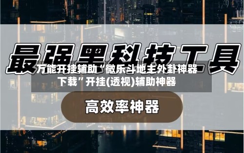 万能开挂辅助“微乐斗地主外卦神器下载”开挂(透视)辅助神器-第2张图片