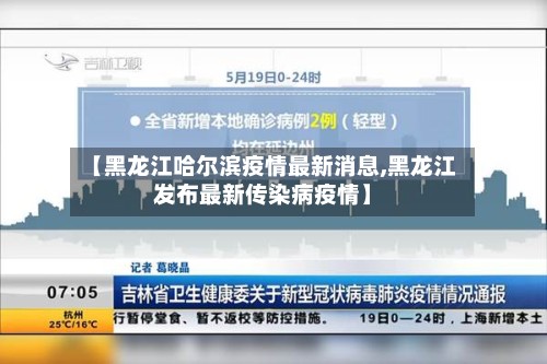 【黑龙江哈尔滨疫情最新消息,黑龙江发布最新传染病疫情】