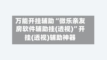 万能开挂辅助“微乐亲友房软件辅助挂(透视)	”开挂(透视)辅助神器-第3张图片