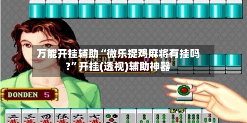 万能开挂辅助“微乐捉鸡麻将有挂吗?”开挂(透视)辅助神器-第3张图片