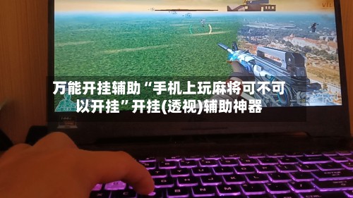 万能开挂辅助“手机上玩麻将可不可以开挂	”开挂(透视)辅助神器-第2张图片