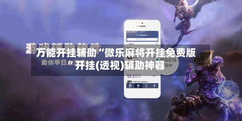 万能开挂辅助“微乐麻将开挂免费版	”开挂(透视)辅助神器-第2张图片