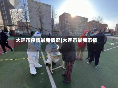 大连市疫情最新情况(大连市最新市情)