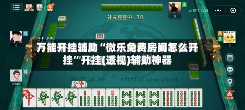 万能开挂辅助“微乐免费房间怎么开挂”开挂(透视)辅助神器-第3张图片