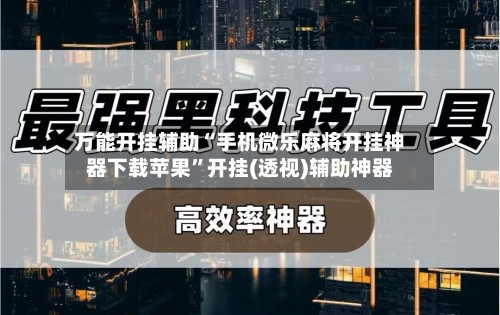 万能开挂辅助“手机微乐麻将开挂神器下载苹果”开挂(透视)辅助神器-第3张图片