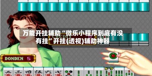 万能开挂辅助“微乐小程序到底有没有挂”开挂(透视)辅助神器-第3张图片