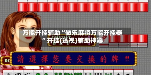 万能开挂辅助“微乐麻将万能开挂器	”开挂(透视)辅助神器-第3张图片