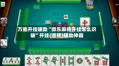 万能开挂辅助“微乐麻将开挂怎么识破	”开挂(透视)辅助神器-第1张图片