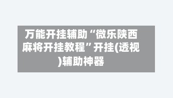 万能开挂辅助“微乐陕西麻将开挂教程”开挂(透视)辅助神器-第2张图片