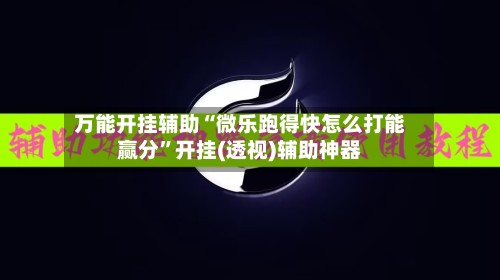 万能开挂辅助“微乐跑得快怎么打能赢分	”开挂(透视)辅助神器-第2张图片