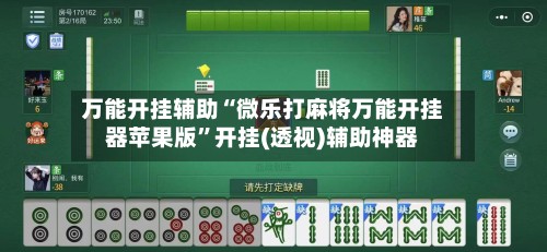 万能开挂辅助“微乐打麻将万能开挂器苹果版”开挂(透视)辅助神器-第3张图片