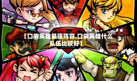 【口袋英雄最强阵容,口袋英雄什么队伍比较好】-第2张图片